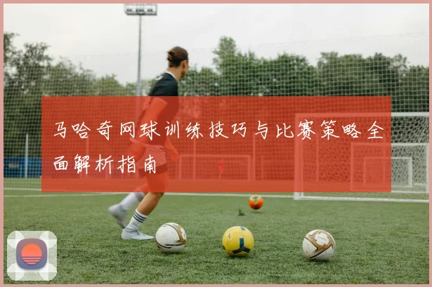 马哈奇网球训练技巧与比赛策略全面解析指南