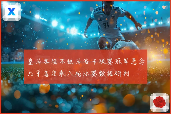 皇马客场不敌马洛卡联赛冠军悬念几乎落定剩八轮比赛数据研判