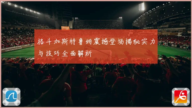 格斗加斯特鲁姆震撼登场揭秘实力与技巧全面解析
