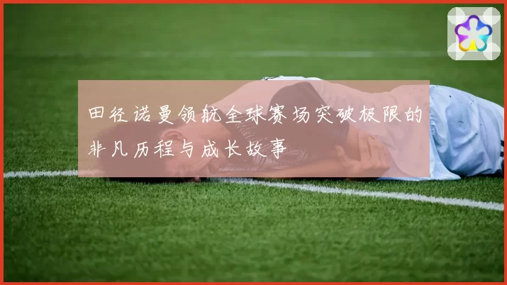 田径诺曼领航全球赛场突破极限的非凡历程与成长故事