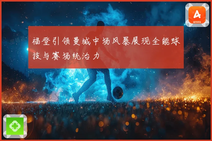 福登引领曼城中场风暴展现全能球技与赛场统治力