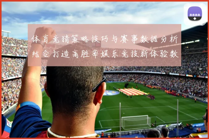 体育竞猜策略技巧与赛事数据分析结合打造高胜率娱乐竞技新体验数据研判