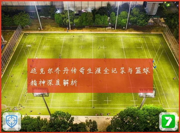 迈克尔乔丹传奇生涯全记录与篮球精神深度解析