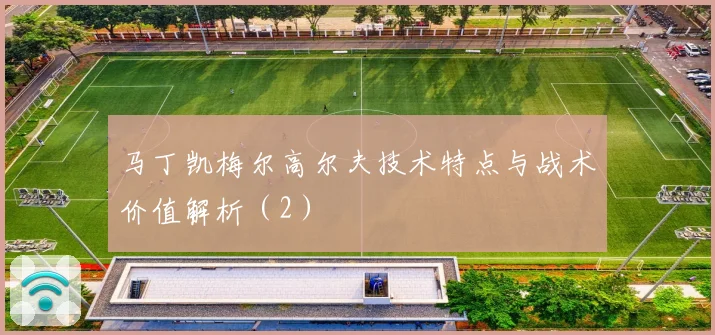 马丁凯梅尔高尔夫技术特点与战术价值解析（2）