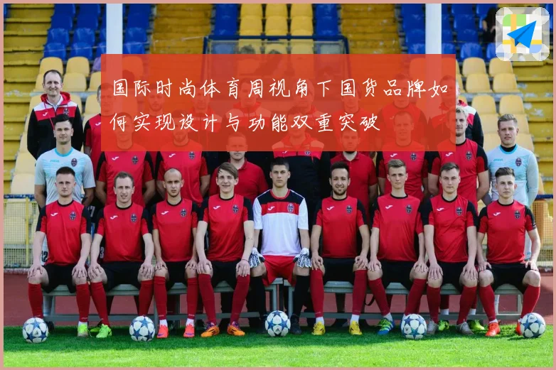 国际时尚体育周视角下国货品牌如何实现设计与功能双重突破