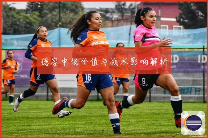 德容中场价值与战术影响解析