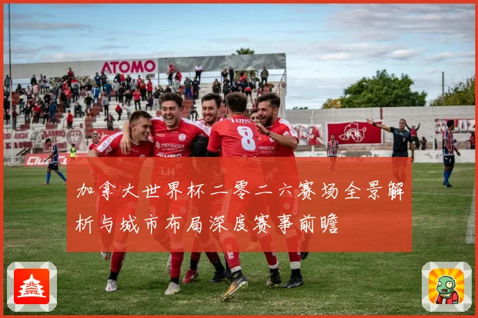 加拿大世界杯二零二六赛场全景解析与城市布局深度赛事前瞻