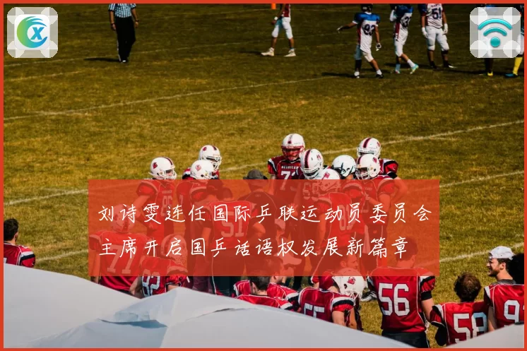 刘诗雯连任国际乒联运动员委员会主席开启国乒话语权发展新篇章