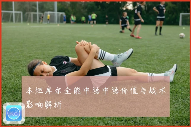 本坦库尔全能中场中场价值与战术影响解析