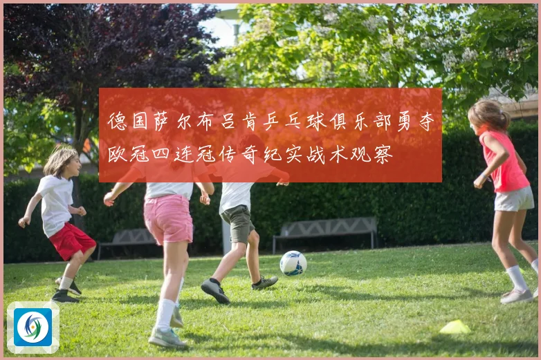 德国萨尔布吕肯乒乓球俱乐部勇夺欧冠四连冠传奇纪实战术观察