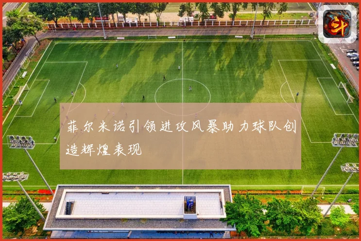 菲尔米诺引领进攻风暴助力球队创造辉煌表现