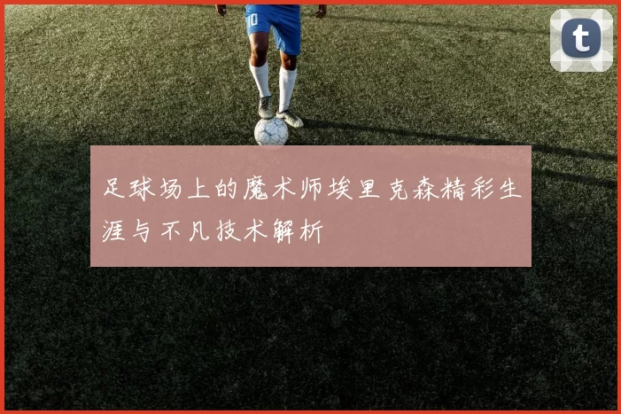 足球场上的魔术师埃里克森精彩生涯与不凡技术解析