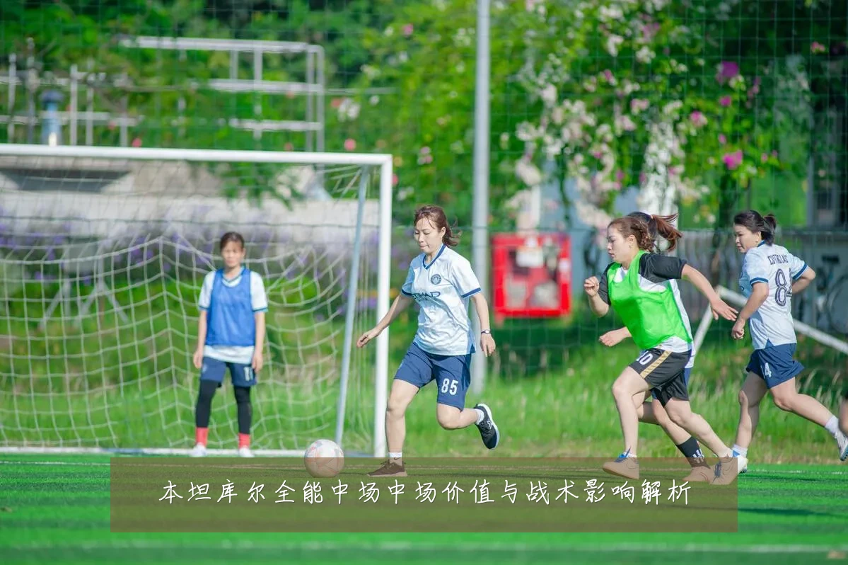 本坦库尔全能中场中场价值与战术影响解析