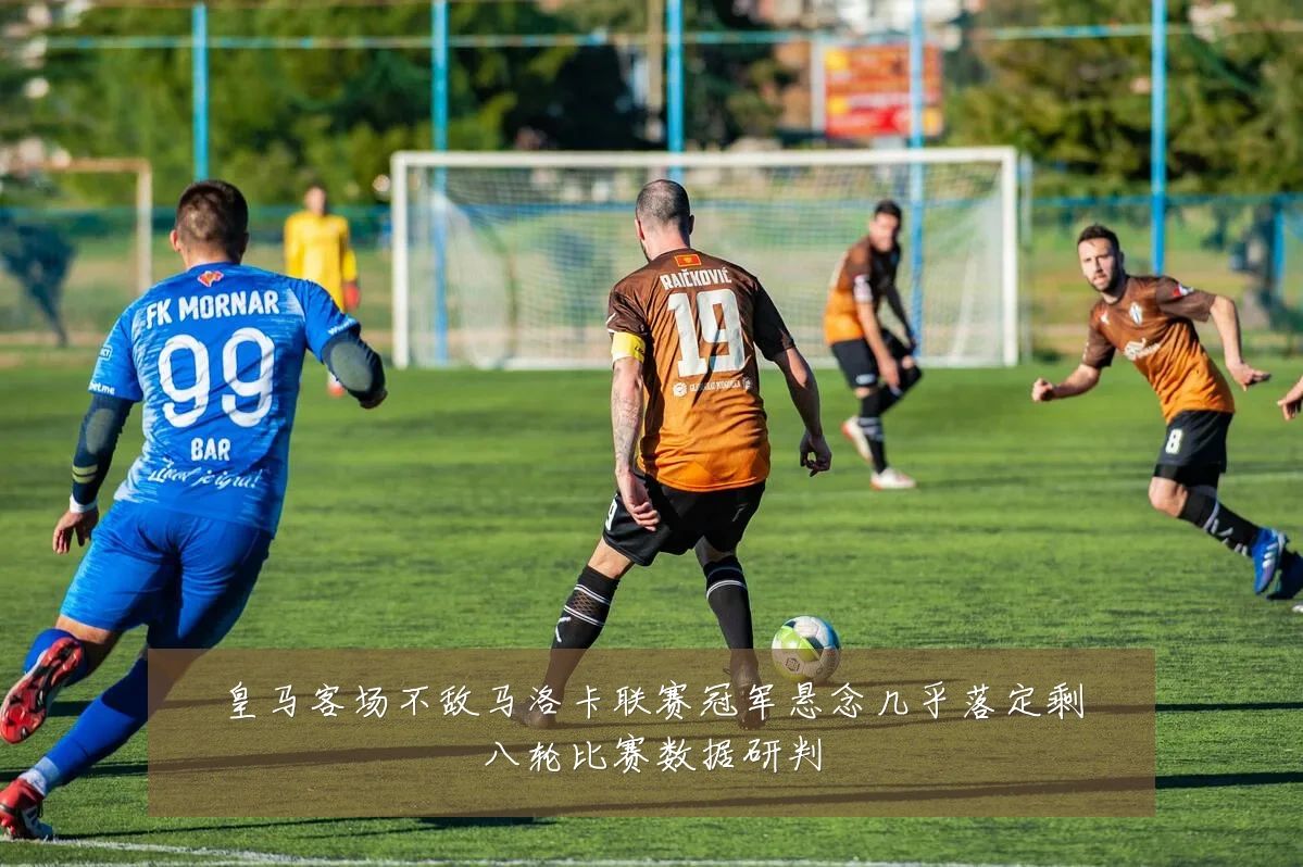 皇马客场不敌马洛卡联赛冠军悬念几乎落定剩八轮比赛数据研判