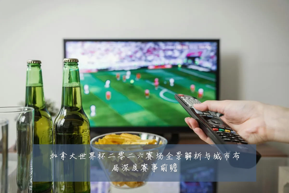 加拿大世界杯二零二六赛场全景解析与城市布局深度赛事前瞻