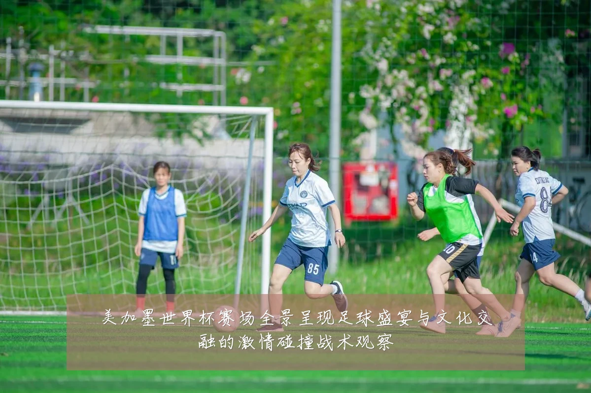 美加墨世界杯赛场全景呈现足球盛宴与文化交融的激情碰撞战术观察