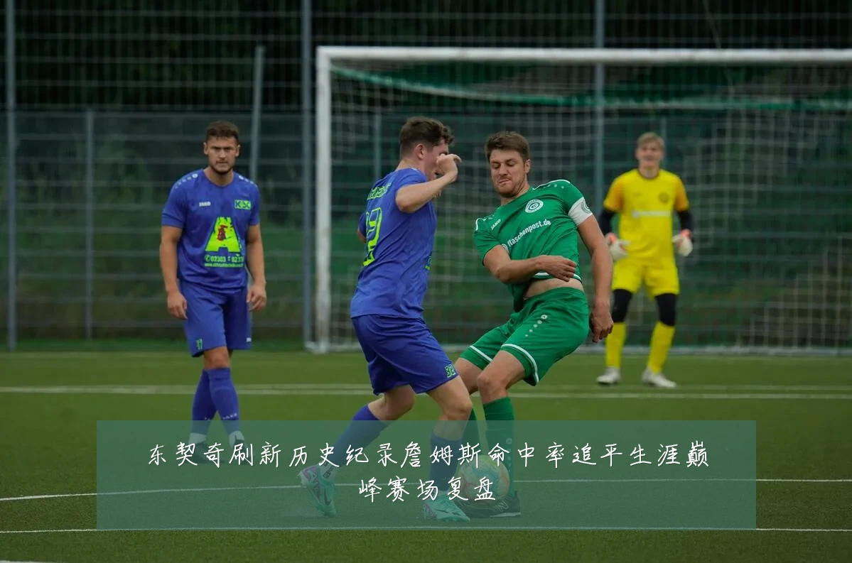 东契奇刷新历史纪录詹姆斯命中率追平生涯巅峰赛场复盘